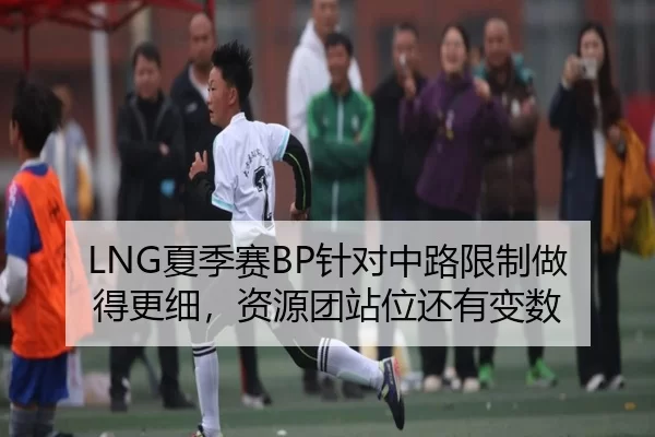 LNG夏季赛BP针对中路限制做得更细，资源团站位还有变数