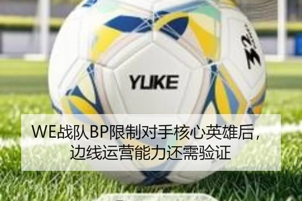 WE战队BP限制对手核心英雄后，边线运营能力还需验证